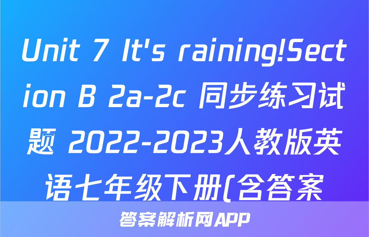 Unit 7 It's raining!Section B 2a-2c 同步练习试题 2022-2023人教版英语七年级下册(含答案)考试试卷